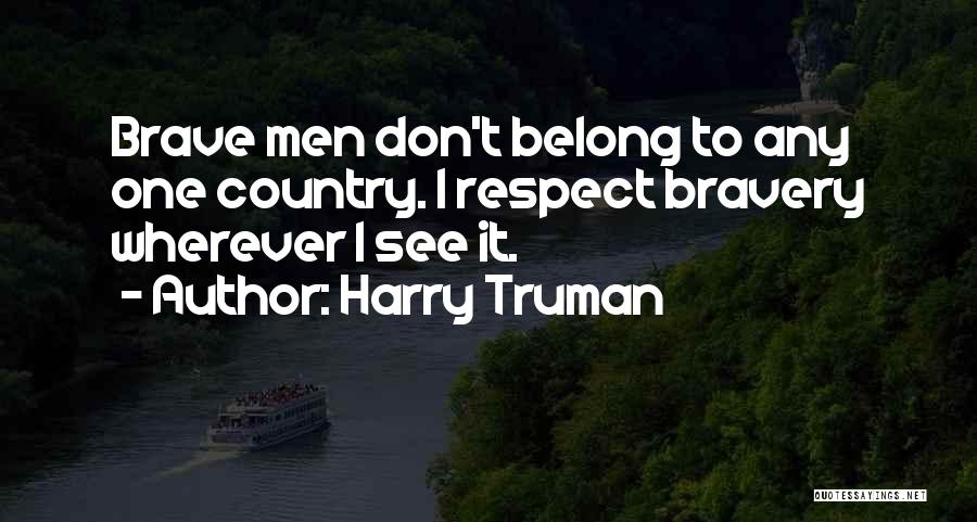 Harry Truman Quotes: Brave Men Don't Belong To Any One Country. I Respect Bravery Wherever I See It.