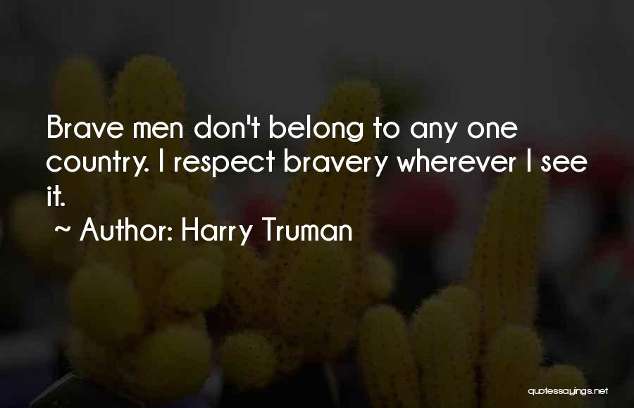 Harry Truman Quotes: Brave Men Don't Belong To Any One Country. I Respect Bravery Wherever I See It.