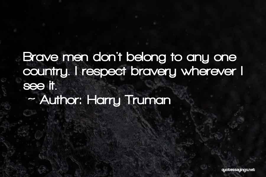 Harry Truman Quotes: Brave Men Don't Belong To Any One Country. I Respect Bravery Wherever I See It.