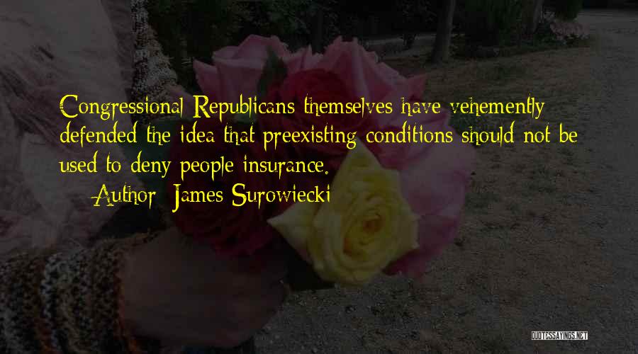 James Surowiecki Quotes: Congressional Republicans Themselves Have Vehemently Defended The Idea That Preexisting Conditions Should Not Be Used To Deny People Insurance.