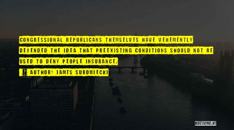 James Surowiecki Quotes: Congressional Republicans Themselves Have Vehemently Defended The Idea That Preexisting Conditions Should Not Be Used To Deny People Insurance.