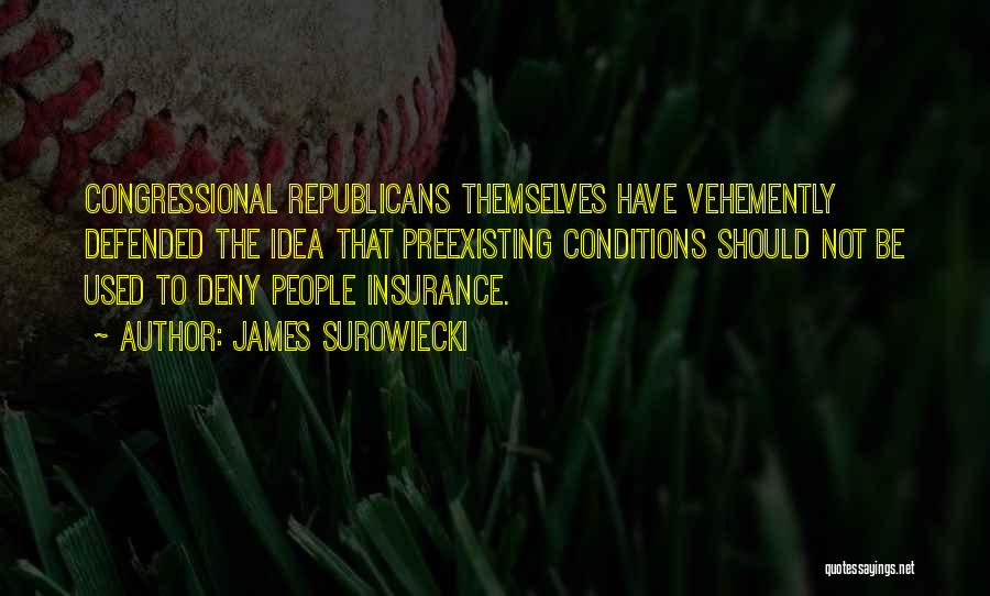 James Surowiecki Quotes: Congressional Republicans Themselves Have Vehemently Defended The Idea That Preexisting Conditions Should Not Be Used To Deny People Insurance.