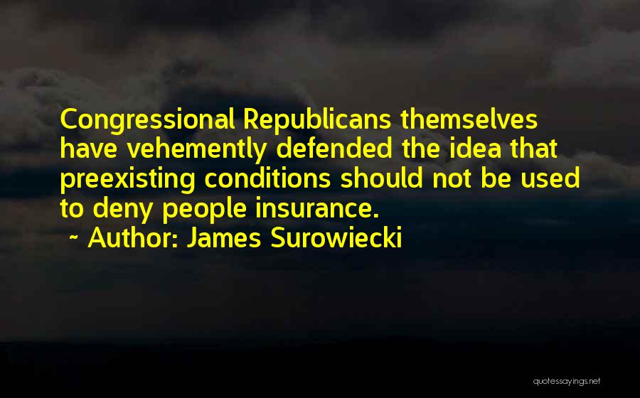 James Surowiecki Quotes: Congressional Republicans Themselves Have Vehemently Defended The Idea That Preexisting Conditions Should Not Be Used To Deny People Insurance.