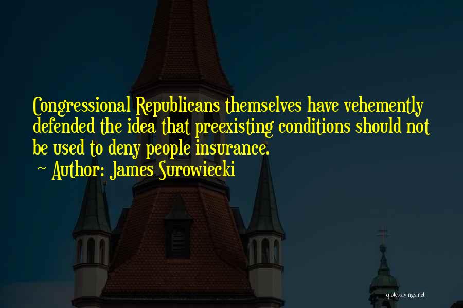 James Surowiecki Quotes: Congressional Republicans Themselves Have Vehemently Defended The Idea That Preexisting Conditions Should Not Be Used To Deny People Insurance.