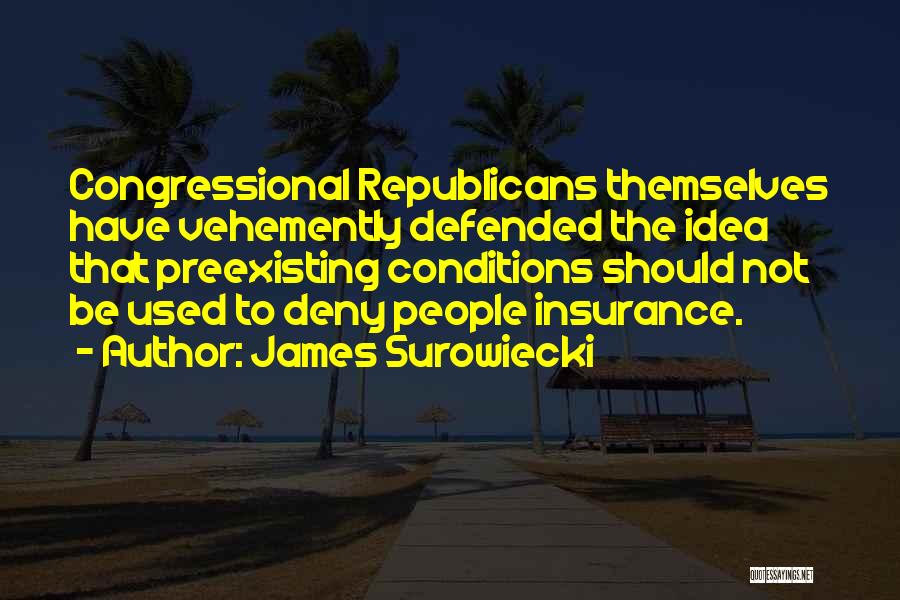 James Surowiecki Quotes: Congressional Republicans Themselves Have Vehemently Defended The Idea That Preexisting Conditions Should Not Be Used To Deny People Insurance.