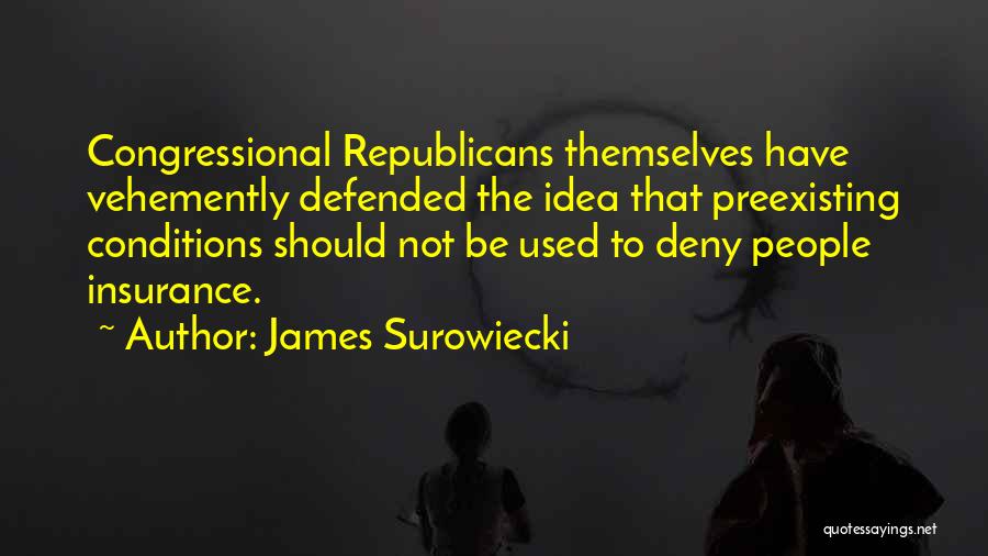 James Surowiecki Quotes: Congressional Republicans Themselves Have Vehemently Defended The Idea That Preexisting Conditions Should Not Be Used To Deny People Insurance.