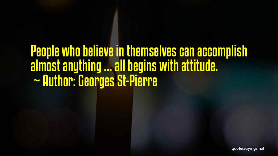 Georges St-Pierre Quotes: People Who Believe In Themselves Can Accomplish Almost Anything ... All Begins With Attitude.