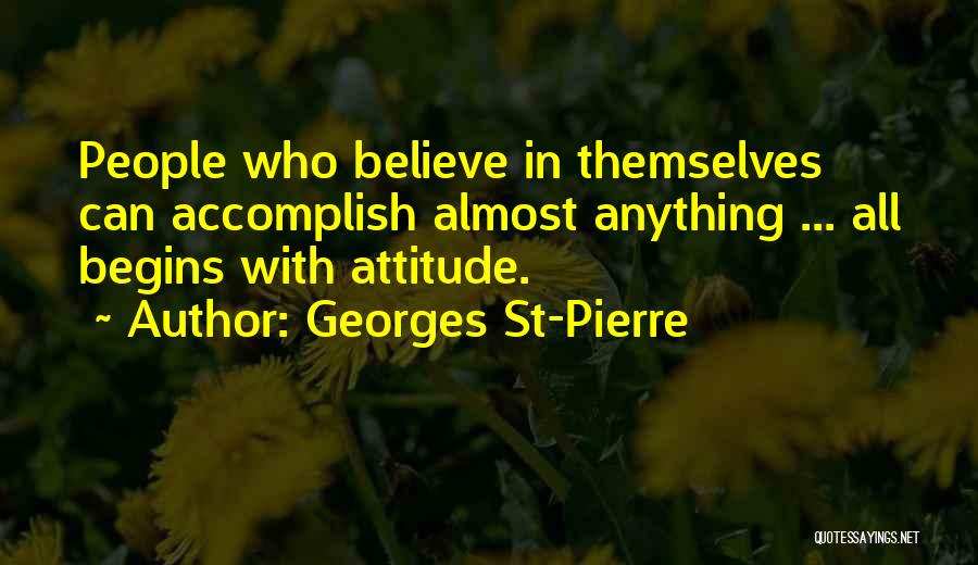 Georges St-Pierre Quotes: People Who Believe In Themselves Can Accomplish Almost Anything ... All Begins With Attitude.