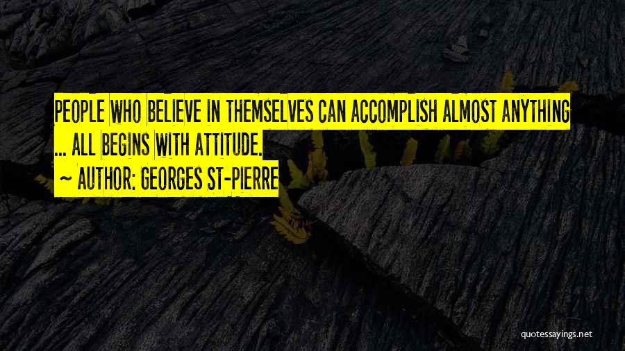 Georges St-Pierre Quotes: People Who Believe In Themselves Can Accomplish Almost Anything ... All Begins With Attitude.