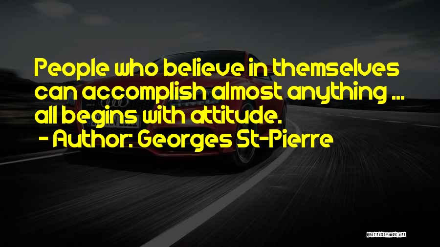 Georges St-Pierre Quotes: People Who Believe In Themselves Can Accomplish Almost Anything ... All Begins With Attitude.