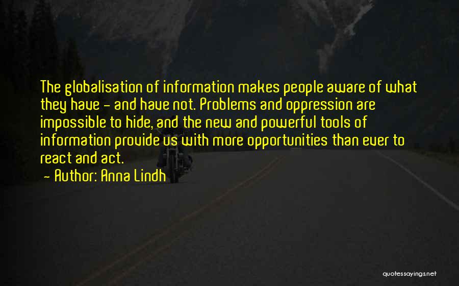 Anna Lindh Quotes: The Globalisation Of Information Makes People Aware Of What They Have - And Have Not. Problems And Oppression Are Impossible