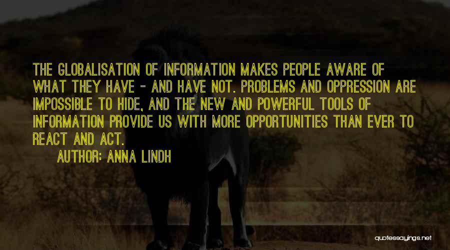 Anna Lindh Quotes: The Globalisation Of Information Makes People Aware Of What They Have - And Have Not. Problems And Oppression Are Impossible