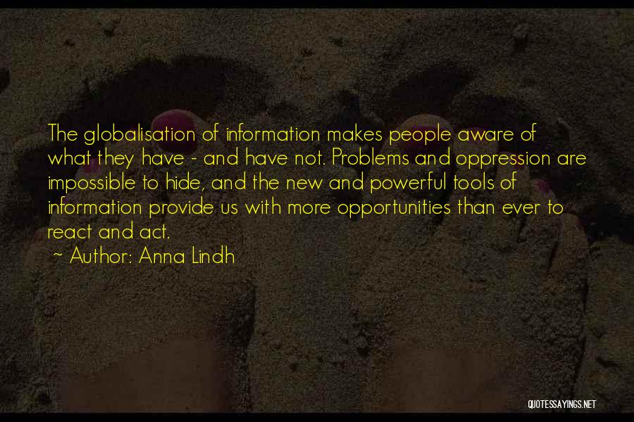 Anna Lindh Quotes: The Globalisation Of Information Makes People Aware Of What They Have - And Have Not. Problems And Oppression Are Impossible