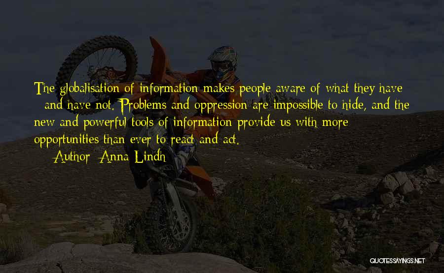 Anna Lindh Quotes: The Globalisation Of Information Makes People Aware Of What They Have - And Have Not. Problems And Oppression Are Impossible