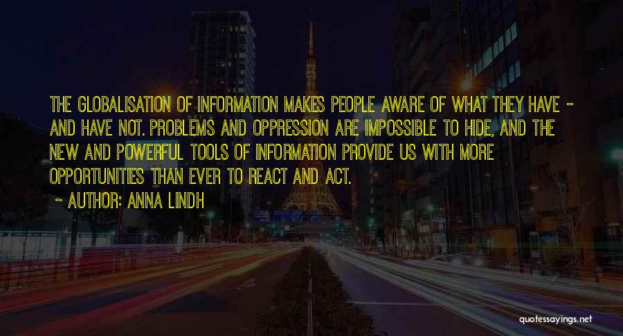 Anna Lindh Quotes: The Globalisation Of Information Makes People Aware Of What They Have - And Have Not. Problems And Oppression Are Impossible