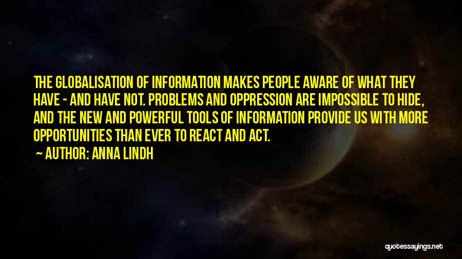 Anna Lindh Quotes: The Globalisation Of Information Makes People Aware Of What They Have - And Have Not. Problems And Oppression Are Impossible