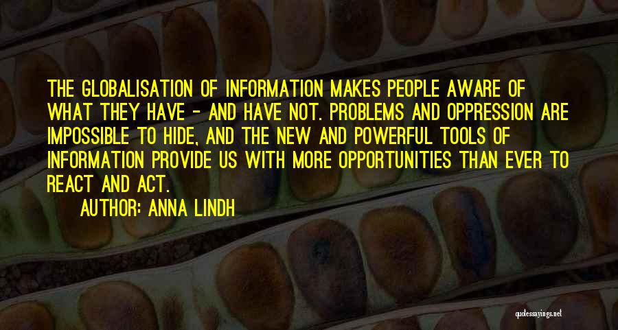 Anna Lindh Quotes: The Globalisation Of Information Makes People Aware Of What They Have - And Have Not. Problems And Oppression Are Impossible