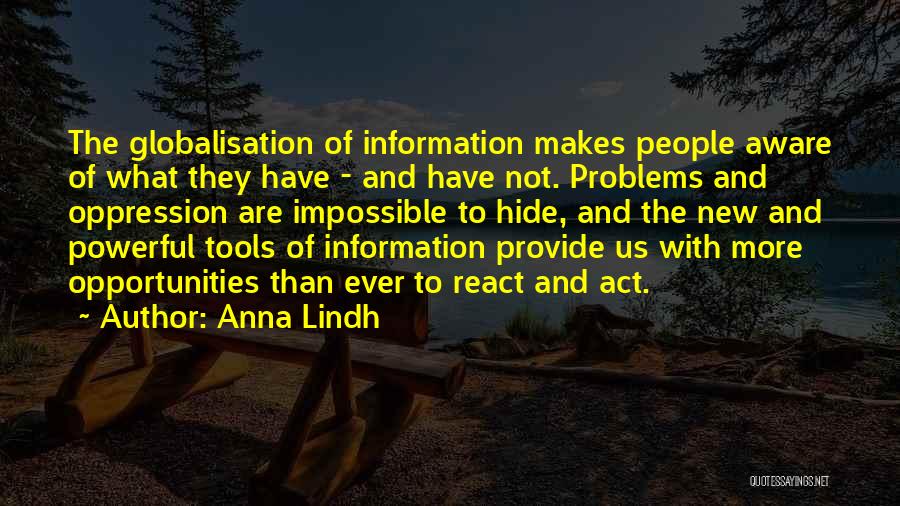 Anna Lindh Quotes: The Globalisation Of Information Makes People Aware Of What They Have - And Have Not. Problems And Oppression Are Impossible