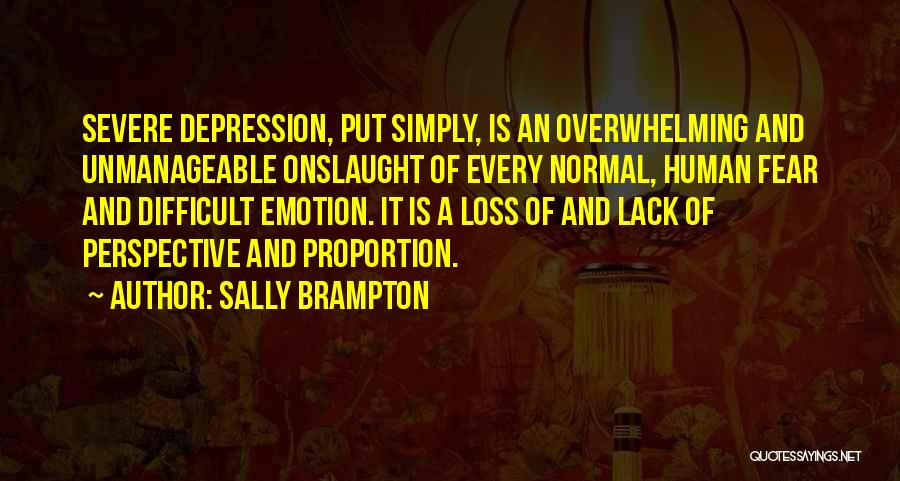 Sally Brampton Quotes: Severe Depression, Put Simply, Is An Overwhelming And Unmanageable Onslaught Of Every Normal, Human Fear And Difficult Emotion. It Is