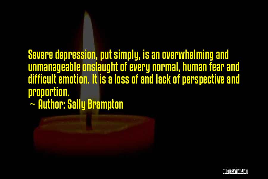 Sally Brampton Quotes: Severe Depression, Put Simply, Is An Overwhelming And Unmanageable Onslaught Of Every Normal, Human Fear And Difficult Emotion. It Is