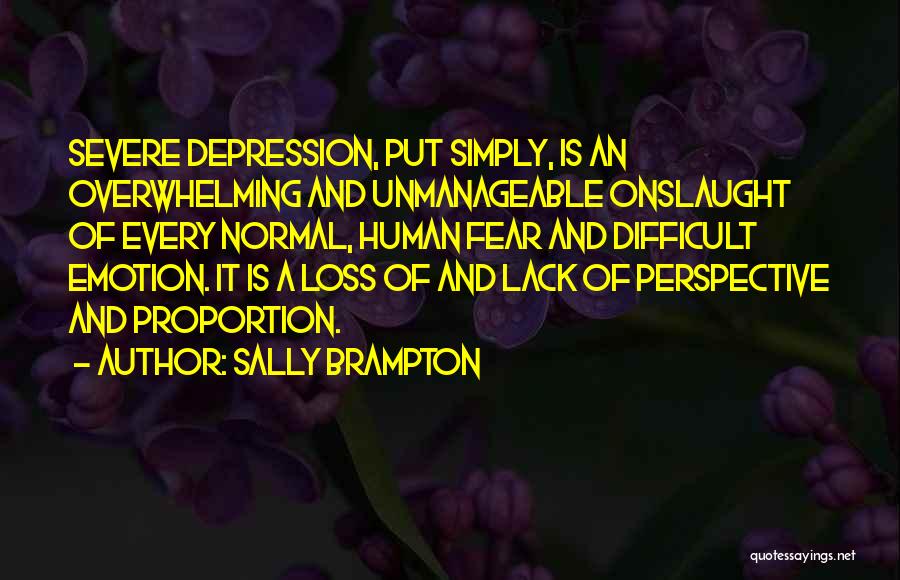 Sally Brampton Quotes: Severe Depression, Put Simply, Is An Overwhelming And Unmanageable Onslaught Of Every Normal, Human Fear And Difficult Emotion. It Is