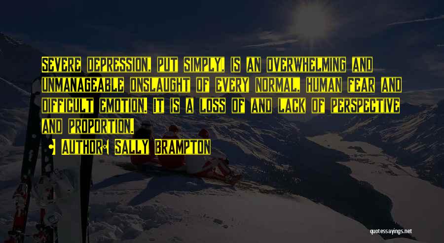 Sally Brampton Quotes: Severe Depression, Put Simply, Is An Overwhelming And Unmanageable Onslaught Of Every Normal, Human Fear And Difficult Emotion. It Is