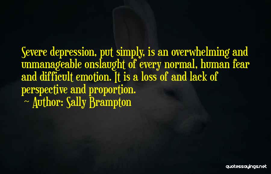 Sally Brampton Quotes: Severe Depression, Put Simply, Is An Overwhelming And Unmanageable Onslaught Of Every Normal, Human Fear And Difficult Emotion. It Is