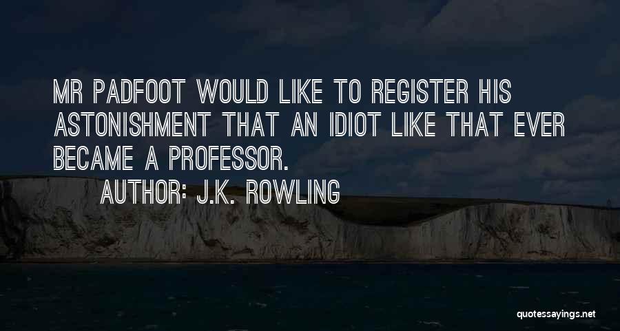 J.K. Rowling Quotes: Mr Padfoot Would Like To Register His Astonishment That An Idiot Like That Ever Became A Professor.