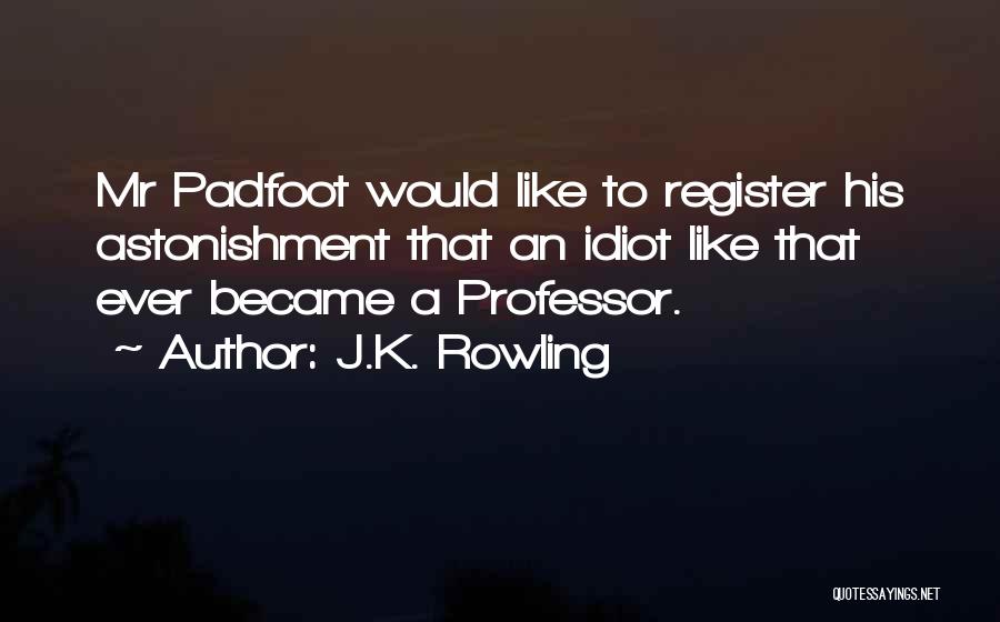 J.K. Rowling Quotes: Mr Padfoot Would Like To Register His Astonishment That An Idiot Like That Ever Became A Professor.