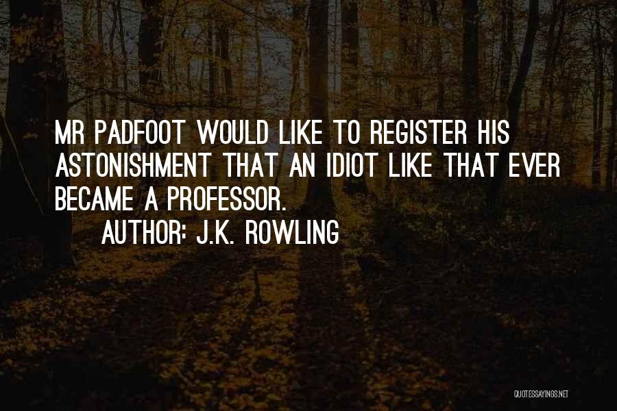 J.K. Rowling Quotes: Mr Padfoot Would Like To Register His Astonishment That An Idiot Like That Ever Became A Professor.