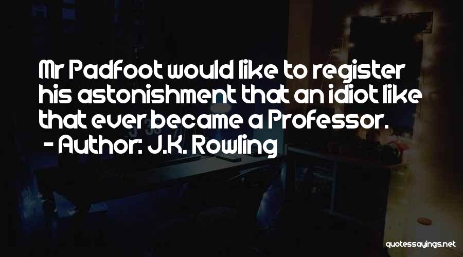 J.K. Rowling Quotes: Mr Padfoot Would Like To Register His Astonishment That An Idiot Like That Ever Became A Professor.