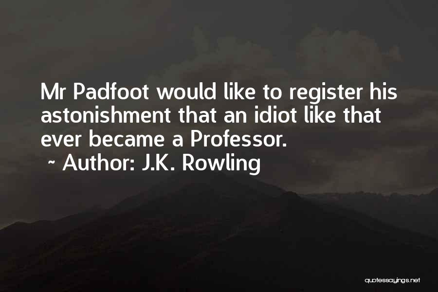 J.K. Rowling Quotes: Mr Padfoot Would Like To Register His Astonishment That An Idiot Like That Ever Became A Professor.
