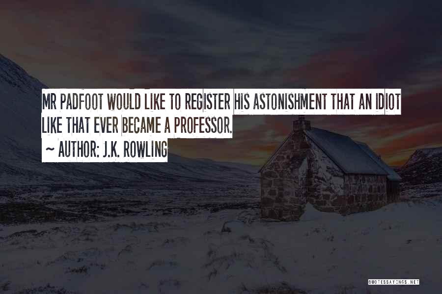 J.K. Rowling Quotes: Mr Padfoot Would Like To Register His Astonishment That An Idiot Like That Ever Became A Professor.