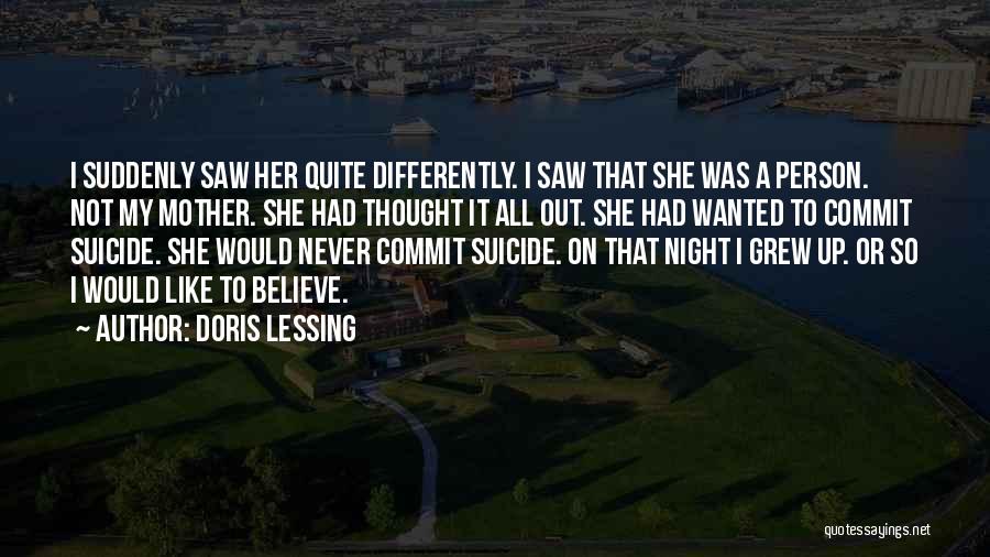 Doris Lessing Quotes: I Suddenly Saw Her Quite Differently. I Saw That She Was A Person. Not My Mother. She Had Thought It