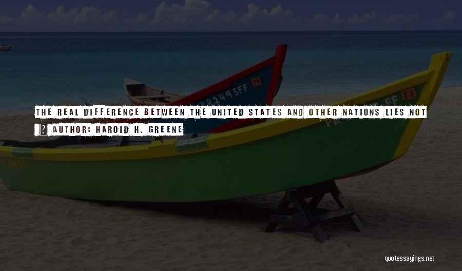 Harold H. Greene Quotes: The Real Difference Between The United States And Other Nations Lies Not In The Words Of The Preamble To The