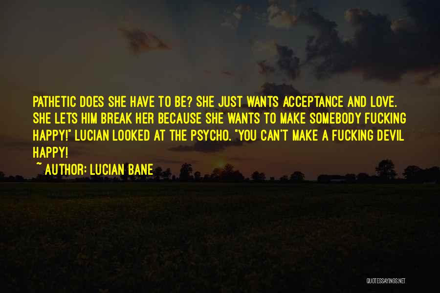 Lucian Bane Quotes: Pathetic Does She Have To Be? She Just Wants Acceptance And Love. She Lets Him Break Her Because She Wants