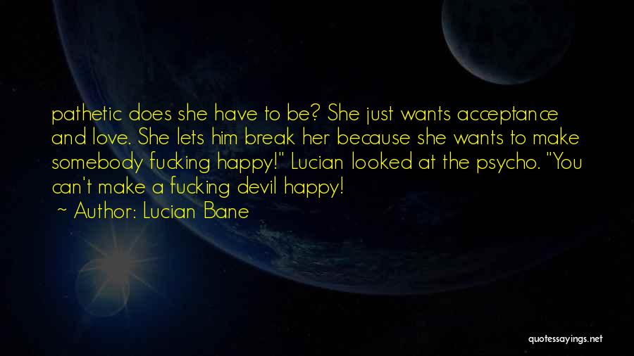 Lucian Bane Quotes: Pathetic Does She Have To Be? She Just Wants Acceptance And Love. She Lets Him Break Her Because She Wants