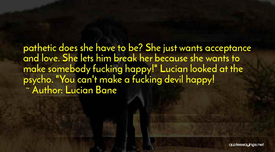 Lucian Bane Quotes: Pathetic Does She Have To Be? She Just Wants Acceptance And Love. She Lets Him Break Her Because She Wants