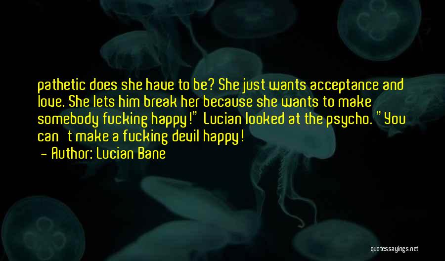 Lucian Bane Quotes: Pathetic Does She Have To Be? She Just Wants Acceptance And Love. She Lets Him Break Her Because She Wants