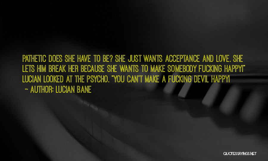 Lucian Bane Quotes: Pathetic Does She Have To Be? She Just Wants Acceptance And Love. She Lets Him Break Her Because She Wants