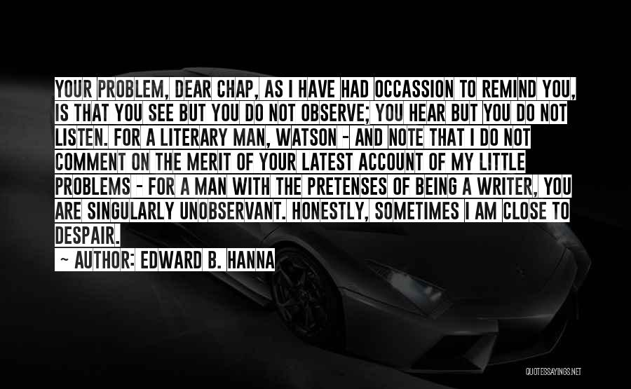 Edward B. Hanna Quotes: Your Problem, Dear Chap, As I Have Had Occassion To Remind You, Is That You See But You Do Not