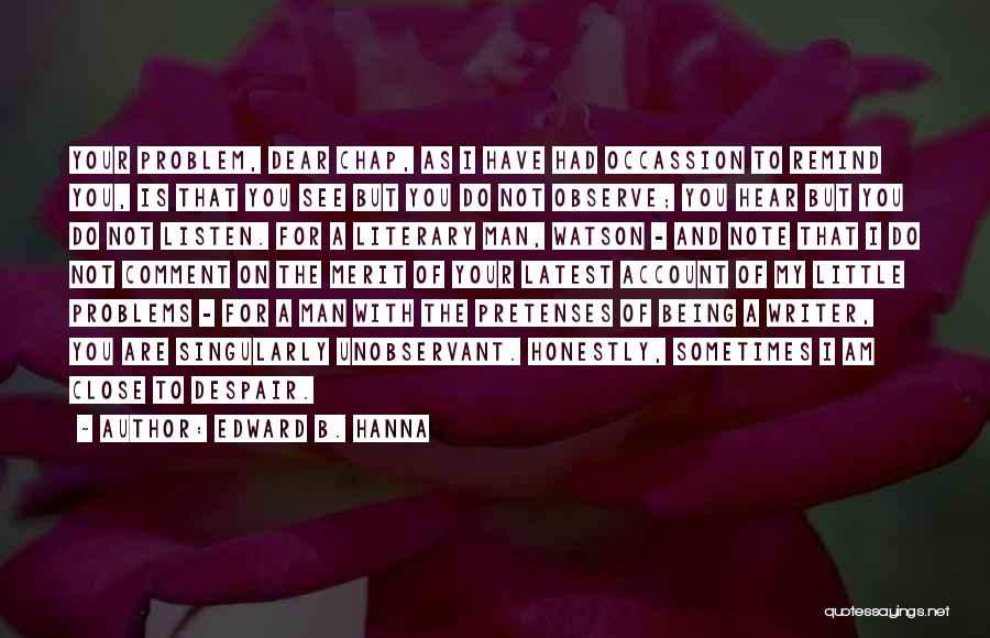 Edward B. Hanna Quotes: Your Problem, Dear Chap, As I Have Had Occassion To Remind You, Is That You See But You Do Not