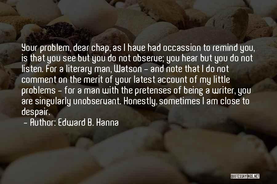 Edward B. Hanna Quotes: Your Problem, Dear Chap, As I Have Had Occassion To Remind You, Is That You See But You Do Not