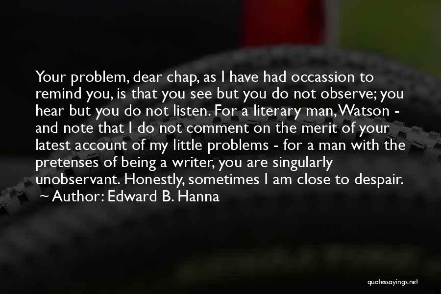 Edward B. Hanna Quotes: Your Problem, Dear Chap, As I Have Had Occassion To Remind You, Is That You See But You Do Not