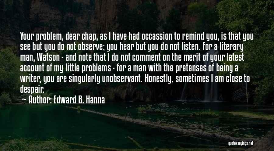 Edward B. Hanna Quotes: Your Problem, Dear Chap, As I Have Had Occassion To Remind You, Is That You See But You Do Not