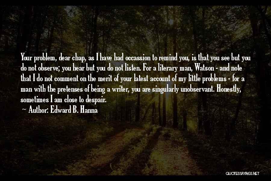 Edward B. Hanna Quotes: Your Problem, Dear Chap, As I Have Had Occassion To Remind You, Is That You See But You Do Not