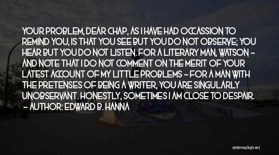 Edward B. Hanna Quotes: Your Problem, Dear Chap, As I Have Had Occassion To Remind You, Is That You See But You Do Not