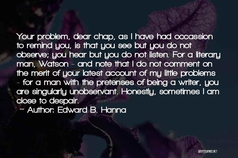 Edward B. Hanna Quotes: Your Problem, Dear Chap, As I Have Had Occassion To Remind You, Is That You See But You Do Not