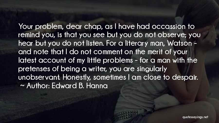 Edward B. Hanna Quotes: Your Problem, Dear Chap, As I Have Had Occassion To Remind You, Is That You See But You Do Not