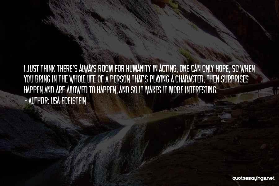 Lisa Edelstein Quotes: I Just Think There's Always Room For Humanity In Acting, One Can Only Hope, So When You Bring In The